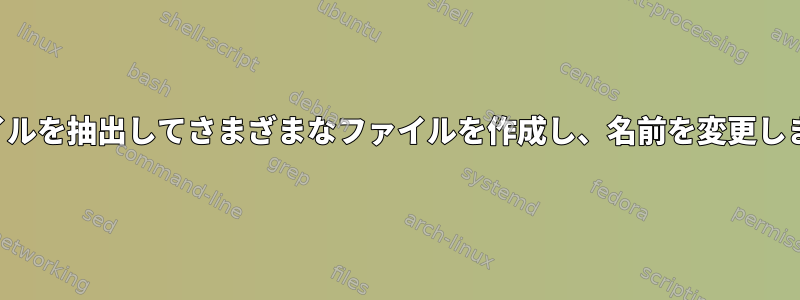 ファイルを抽出してさまざまなファイルを作成し、名前を変更します。