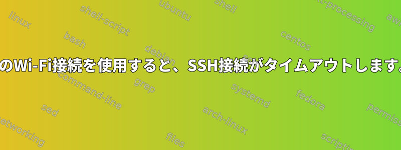 他のWi-Fi接続を使用すると、SSH接続がタイムアウトします。