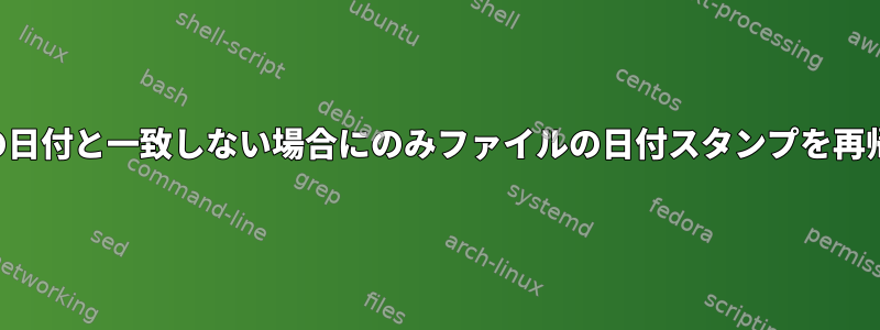 既存のファイルが特定の日付と一致しない場合にのみファイルの日付スタンプを再帰的に変更する方法は？