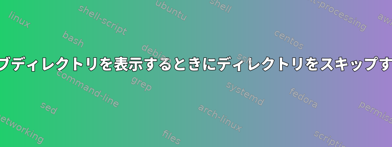 サブディレクトリを表示するときにディレクトリをスキップする