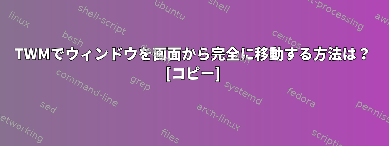 TWMでウィンドウを画面から完全に移動する方法は？ [コピー]