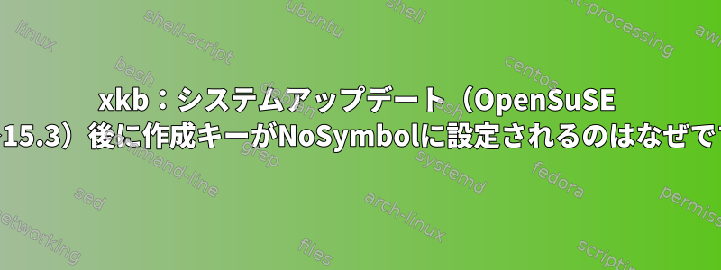 xkb：システムアップデート（OpenSuSE 15.2→15.3）後に作成キーがNoSymbolに設定されるのはなぜですか？