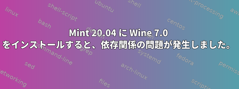 Mint 20.04 に Wine 7.0 をインストールすると、依存関係の問題が発生しました。