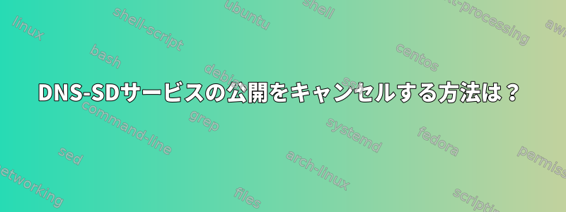 DNS-SDサービスの公開をキャンセルする方法は？