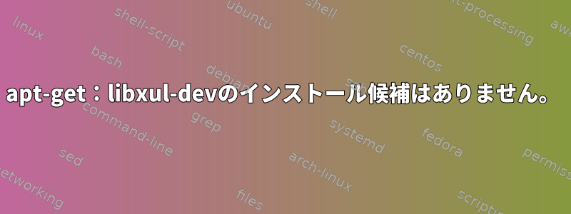 apt-get：libxul-devのインストール候補はありません。