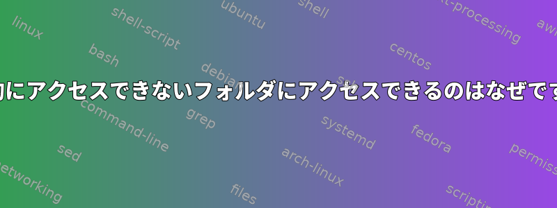 技術的にアクセスできないフォルダにアクセスできるのはなぜですか？