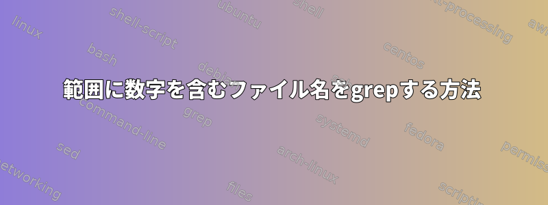 範囲に数字を含むファイル名をgrepする方法