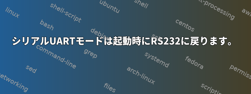 シリアルUARTモードは起動時にRS232に戻ります。