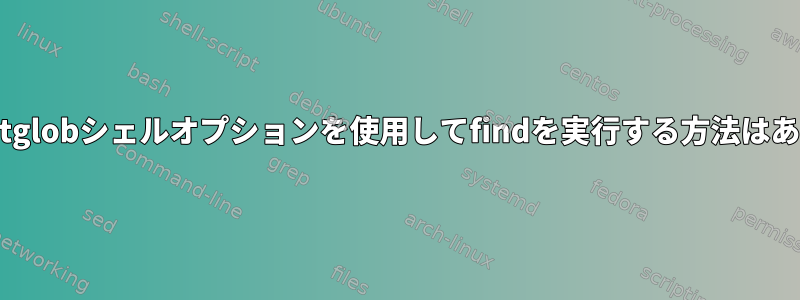 シェルのextglobシェルオプションを使用してfindを実行する方法はありますか？