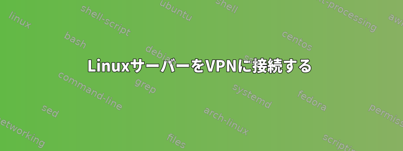 LinuxサーバーをVPNに接続する