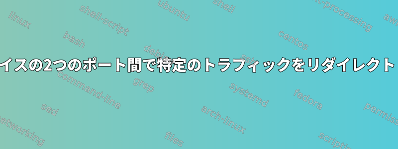 同じデバイスの2つのポート間で特定のトラフィックをリダイレクトします。