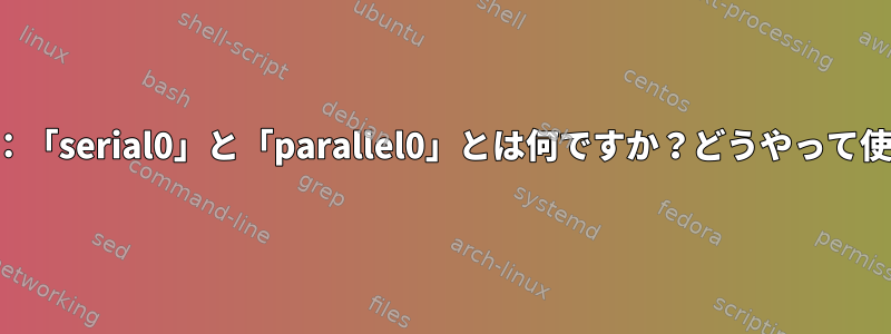 QEMU：「serial0」と「parallel0」とは何ですか？どうやって使うの？