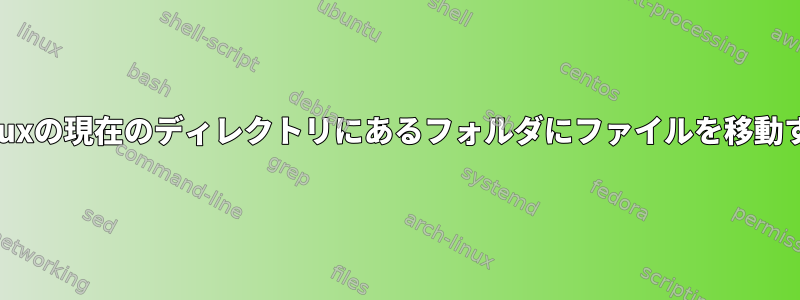 Linuxの現在のディレクトリにあるフォルダにファイルを移動する