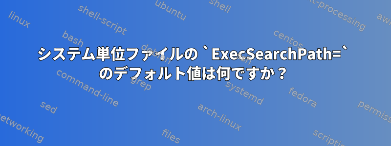 システム単位ファイルの `ExecSearchPath=` のデフォルト値は何ですか？