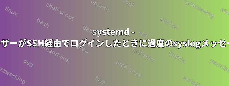 systemd - ユーザーがSSH経由でログインしたときに過度のsyslogメッセージ