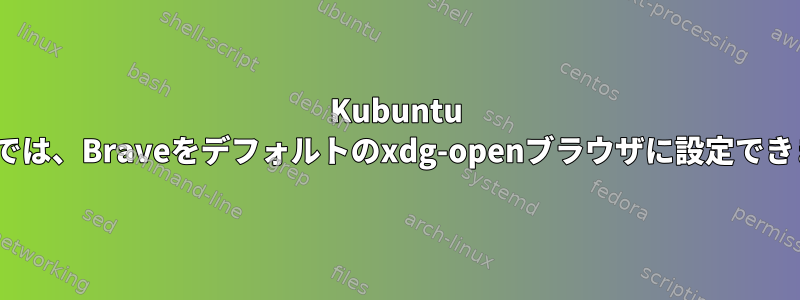 Kubuntu 20.04では、Braveをデフォルトのxdg-openブラウザに設定できません