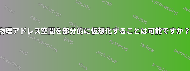 物理アドレス空間を部分的に仮想化することは可能ですか？