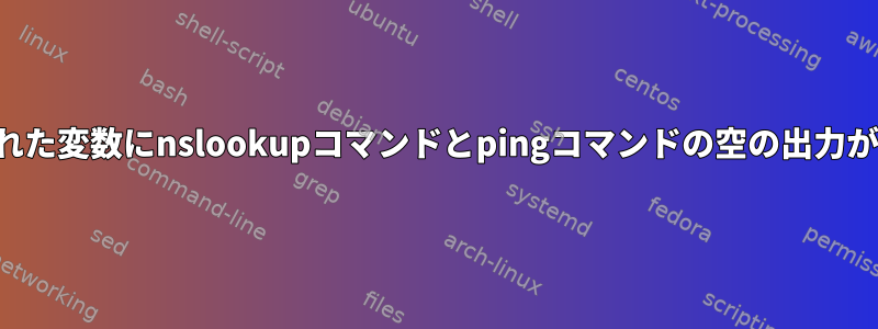 割り当てられた変数にnslookupコマンドとpingコマンドの空の出力があります。