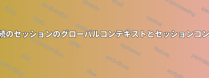 最初のセッションと後続のセッションのグローバルコンテキストとセッションコンテキストは何ですか？