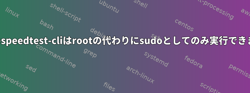 最近私のspeedtest-cliはrootの代わりにsudoとしてのみ実行できますか？