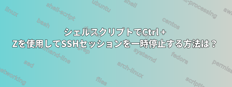 シェルスクリプトでCtrl + Zを使用してSSHセッションを一時停止する方法は？