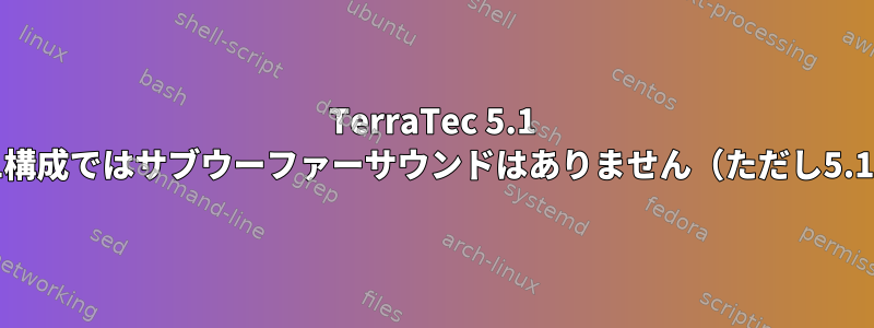 TerraTec 5.1 MkIIには、2.1または4.1構成ではサブウーファーサウンドはありません（ただし5.1構成では機能します）。