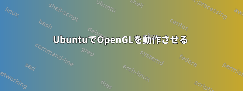 UbuntuでOpenGLを動作させる