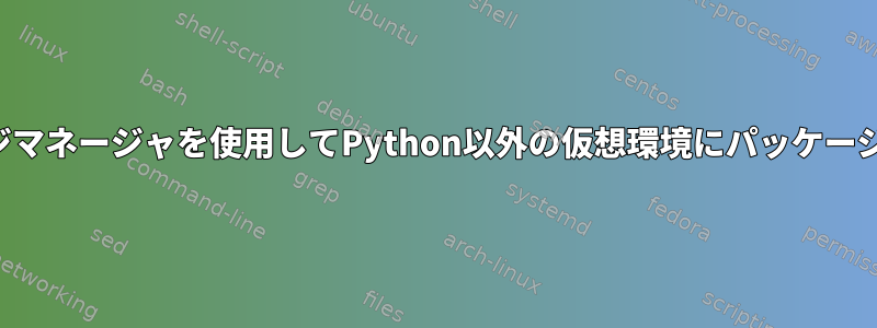 組み込みのパッケージマネージャを使用してPython以外の仮想環境にパッケージをインストールする