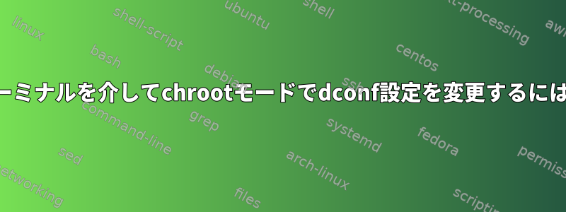 ターミナルを介してchrootモードでdconf設定を変更するには？