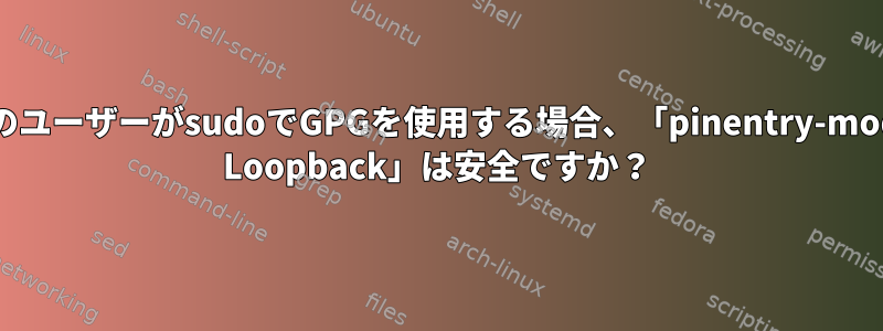 他のユーザーがsudoでGPGを使用する場合、「pinentry-mode Loopback」は安全ですか？