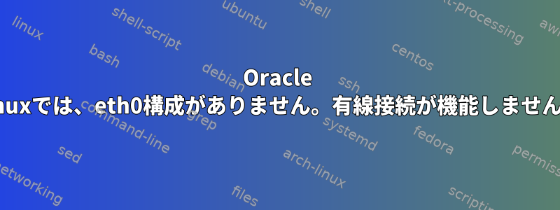 Oracle Linuxでは、eth0構成がありません。有線接続が機能しません。