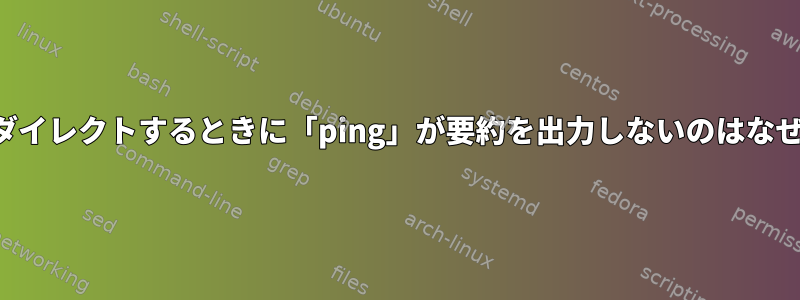 出力をリダイレクトするときに「ping」が要約を出力しないのはなぜですか？