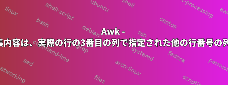 Awk - リレーショナル処理。列の編集内容は、実際の行の3番目の列で指定された他の行番号の列に反映する必要があります。