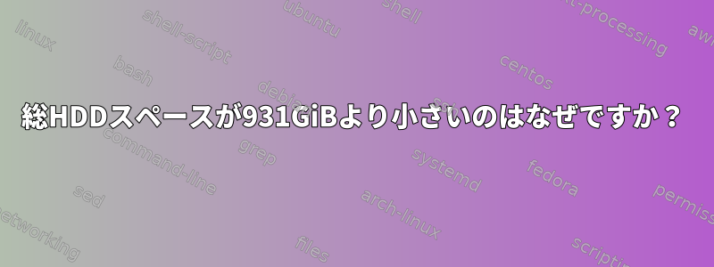 総HDDスペースが931GiBより小さいのはなぜですか？