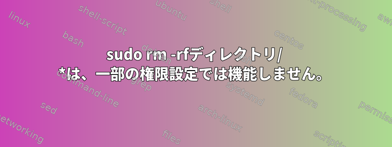 sudo rm -rfディレクトリ/ *は、一部の権限設定では機能しません。