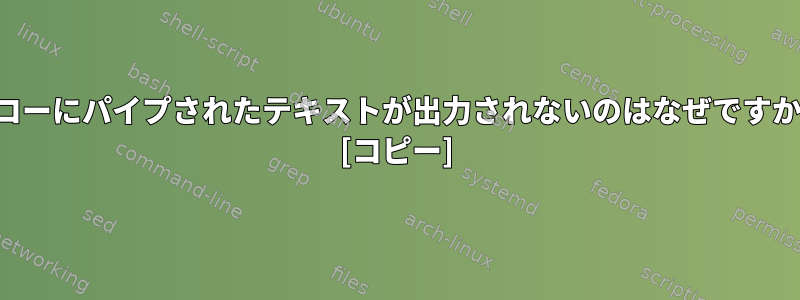 エコーにパイプされたテキストが出力されないのはなぜですか？ [コピー]