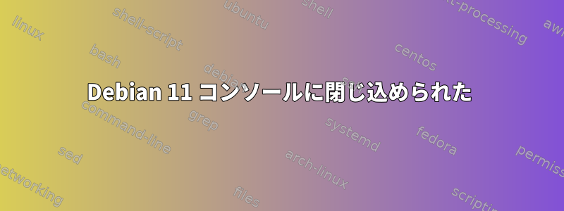 Debian 11 コンソールに閉じ込められた