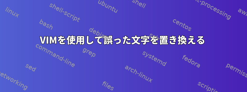 VIMを使用して誤った文字を置き換える