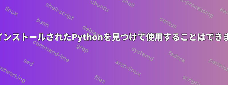 手動でインストールされたPythonを見つけて使用することはできません。