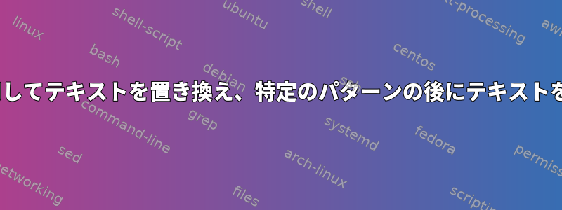 sedを使用してテキストを置き換え、特定のパターンの後にテキストを追加する