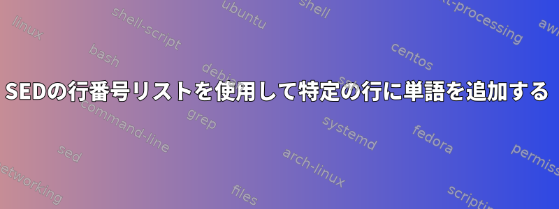 SEDの行番号リストを使用して特定の行に単語を追加する