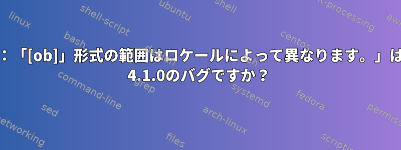 「警告：「[ob]」形式の範囲はロケールによって異なります。」はgawk 4.1.0のバグですか？