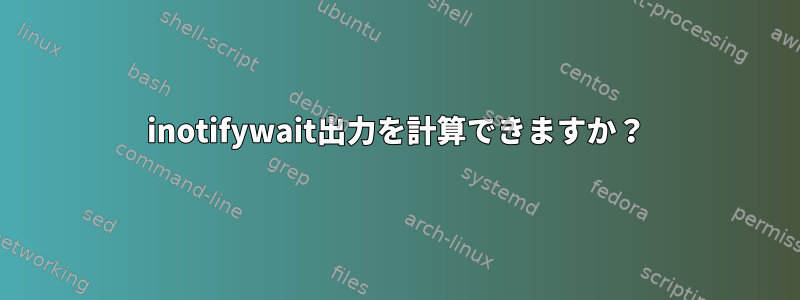 inotifywait出力を計算できますか？