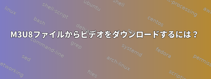 M3U8ファイルからビデオをダウンロードするには？