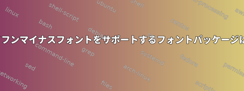 Linuxでハイフンマイナスフォントをサポートするフォントパッケージは何ですか？