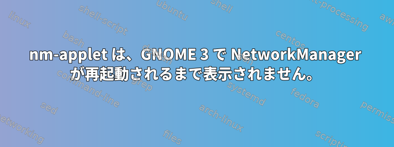 nm-applet は、GNOME 3 で NetworkManager が再起動されるまで表示されません。