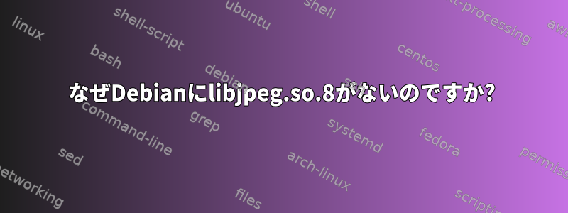 なぜDebianにlibjpeg.so.8がないのですか?