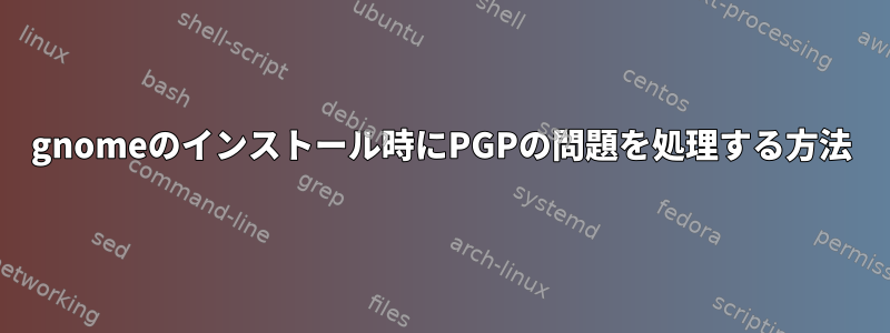 gnomeのインストール時にPGPの問題を処理する方法