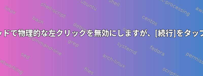 タッチパッドで物理的な左クリックを無効にしますが、[続行]をタップします。