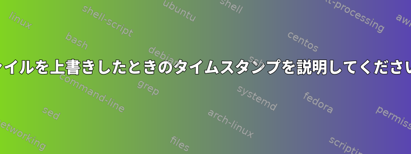 ファイルを上書きしたときのタイムスタンプを説明してください。